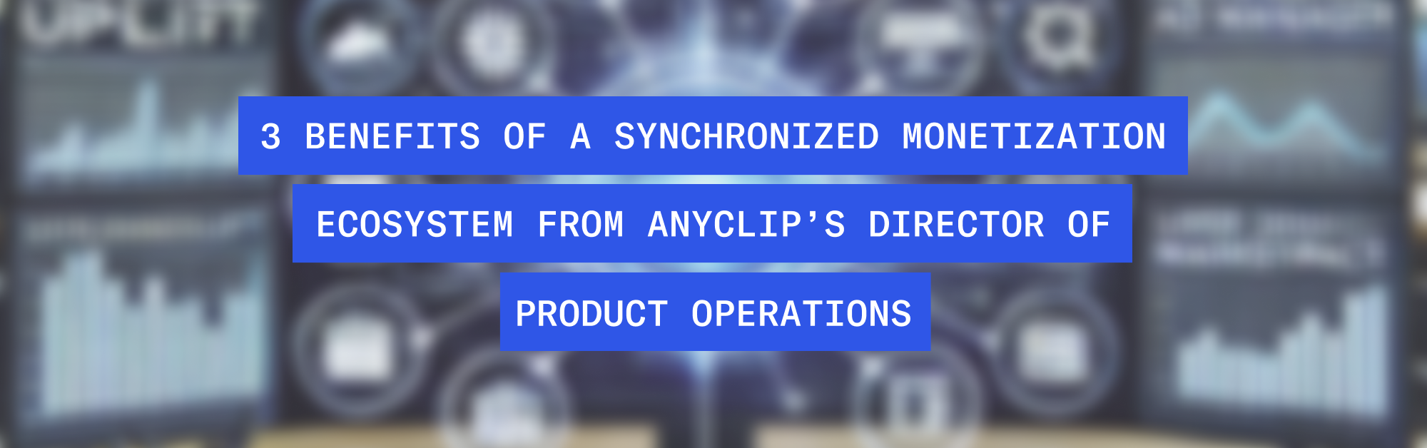 Synchronization Is Key to Monetization Success: 3 Benefits from AnyClip’s Director of Product Operations